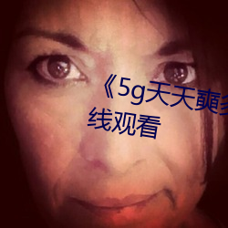 《5g天天(天)奭多人运动(動)》HD大陆在线观看