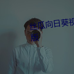 丝瓜向日(日)葵视(視)频(頻)成人(人)app视频福(福)利(利)版(版)