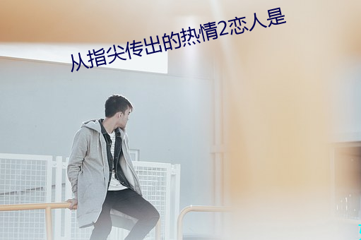 从指尖传出的热(熱)情(情)2恋人(人)是(是)