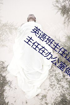 英语班主任让我吃他的小兔兔(我和英语班主任在办公室做羞