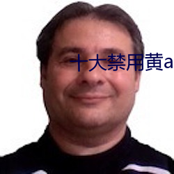 十大(大)禁用黄app软(軟)件无限(限)看