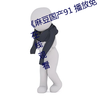 《麻(má)豆国产(chǎn)91 播放免(miǎn)费(fèi)》高清不卡在线观看