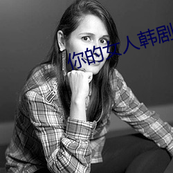 你的(的)女(女)人韩剧免费观看国(國)语(語)版