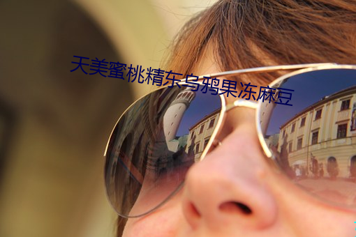 天美蜜桃(桃)精东乌鸦果(果)冻麻豆