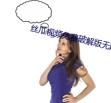 丝(絲)瓜视频免费破(破)解版无(無)限观(觀)看下载(載)