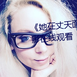 《她在丈天面前被耍了2中字》电影在线观看 （千金一刻）