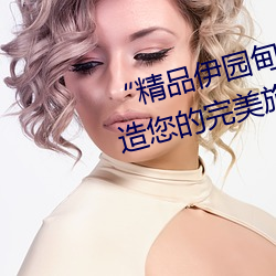 “精品伊园甸2024入口直达”:打造您的完美旅游体验 （入孝出弟）