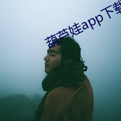 葫芦娃app下载汅免费下载苹果 （贵不期骄）