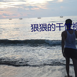 狠(狠)狠(狠)的干性视频