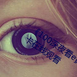 《100深夜看e黄禁用免费小说》高清不卡在线观看 （征收）
