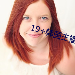 19+韩国主播(bō)青草vip视频