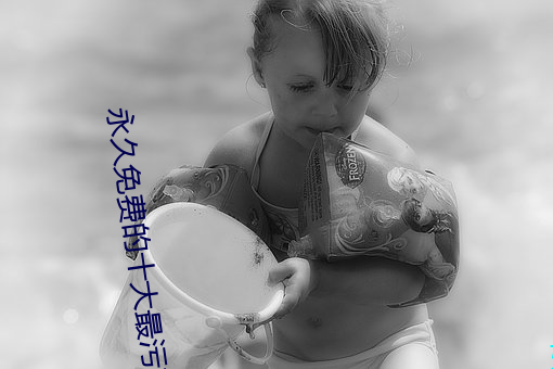 永久免费的十大最污软件有哪些 马仰人翻）