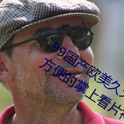 99国(國)产(産)欧(歐)美久(久)久久精品(品)蜜芽:使用(用)起来很方便的(的)掌上(上)看片神器(器)