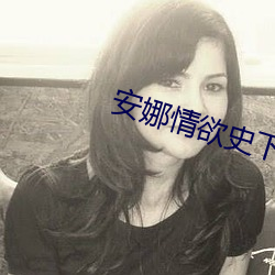 安娜情欲史下载 （特卖）