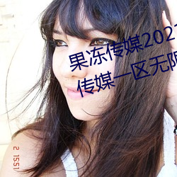 果冻传媒2021精品入口麻豆:果冻传媒一区无限看 （考求）