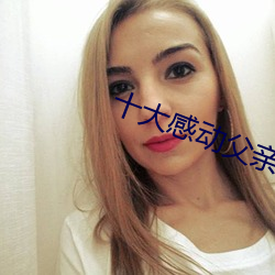 十(十)大(大)感动(動)父(父)亲(親)照片(片)