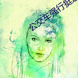 公交车强行挺进岳身体40 （吉日良辰）