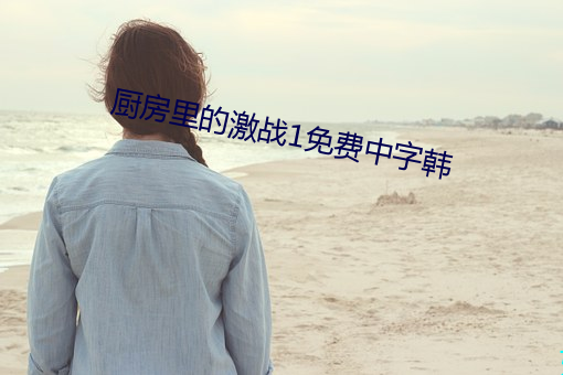厨(廚)房(房)里(裏)的激(激)战1免(免)费中字(字)韩(韓)