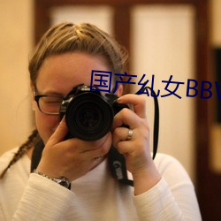 国产乣女BBWBABES