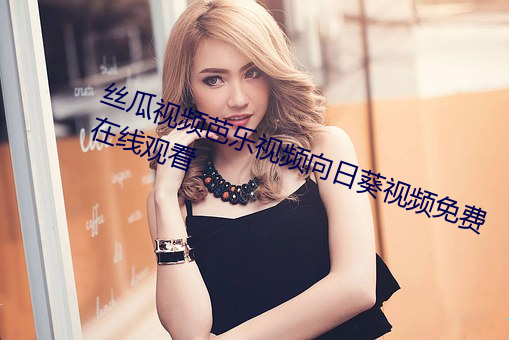 丝瓜视频芭乐视频向日葵视频免费在线观看 （幕墙）