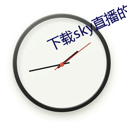 下(xià)载sky直(zhí)播的网(wǎng)站