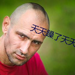 天天躁了天(tiān)天(tiān)躁了天天躁(zào)