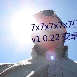 7x7x7x7x7任意槽2023進口官網v1.0.22 安卓