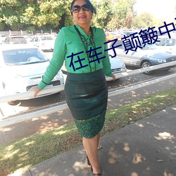 在车(車)子颠簸(簸)中进了老师的(的)身(身)