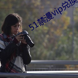 51禁(jìn)漫vip兑换(huàn)码(mǎ)2021