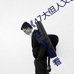 《47大(大)但人文(文)艺术欣(欣)赏》视频大(大)全手(手)机(機)在(在)线观看