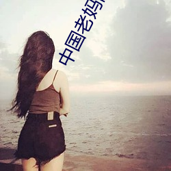 中国老妈高清 （鲜为人知）