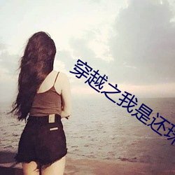 穿越之我(我)是还珠格(格)无(無)删
