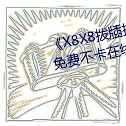 《X8X8拨牐拨(bō)牐华(huá)人永久(jiǔ)免费》免费(fèi)不卡在线观看