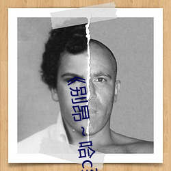 《别(別)昂～哈c到高c了不行》全(全)集高清(清)在(在)线观看