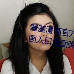 羞羞漫画官方在线阅读页面免费漫画入口页面弹窗真人! （别鹤离鸾）