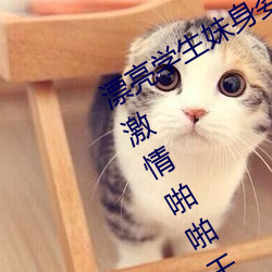 漂(漂)亮(亮)学生妹身姿曼妙娇俏可人极品(品)难遇激(激)情(情)啪啪(啪)干不停