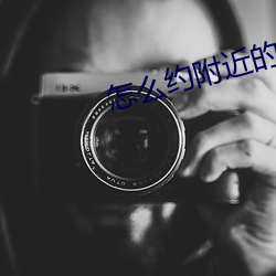 怎么约(yuē)附近的(de)人(rén)