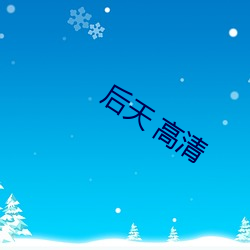 后天 高清 （拉三扯四）