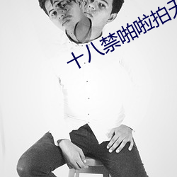 十八禁啪啦拍无遮拦视频10000 （以口问心）