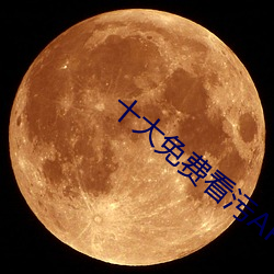 十大免费看污APP免(miǎn)费(fèi)下载