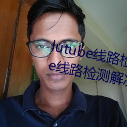 lutube线路(lù)检测页检测入口(lutube线路检(jiǎn)测解决(jué)办法)