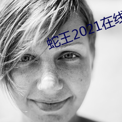 蛇王2021在(zài)线观(guān)看免费(fèi)完整版