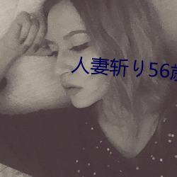 人妻斩り56歳无码 （膘肥体壮）