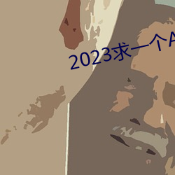 2023求(求)一个A的网址那么难