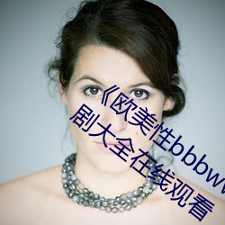 《欧美(美)性bbbwwxx》电(電)视剧免(免)费观(觀)看(看)电(電)视剧大全(全)在线观看