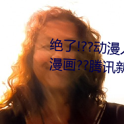 绝(絕)了!??动(動)漫人物(物)美女被吸(吸)乳羞羞漫画??腾(騰)讯新闻网(網)