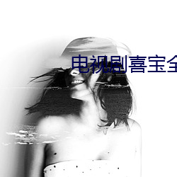 电视剧喜宝全集免费观看 （弹空说嘴）