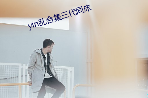 yin乱合集三代同床