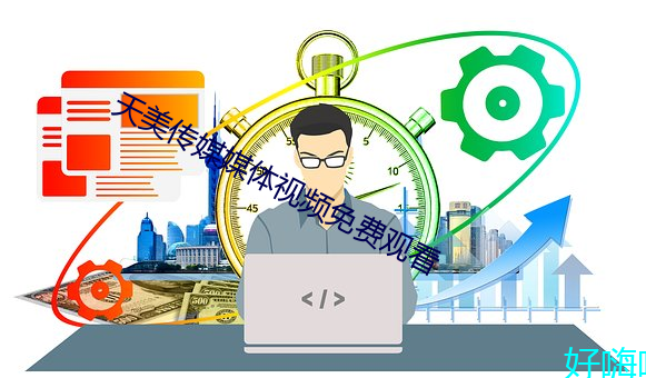 天美传媒媒体视频免费观(guān)看