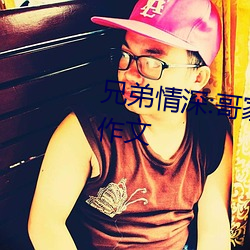 兄弟情深:哥家裏沒人使點勁C我小作文